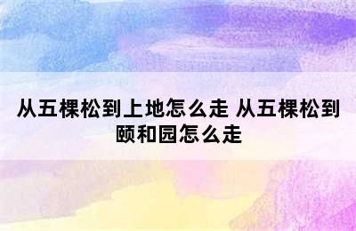 从五棵松到上地怎么走 从五棵松到颐和园怎么走